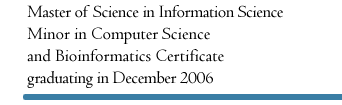 Master's candidate in Information Science, M.S.I.S. with a Computer Science Minor and Bioinformatics Certificate anticipated August 2006